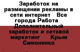  Заработок на размещении рекламы в сети интернет - Все города Работа » Дополнительный заработок и сетевой маркетинг   . Крым,Симоненко